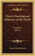 Christ's Teaching and Influence on the World: A Lecture (1871)