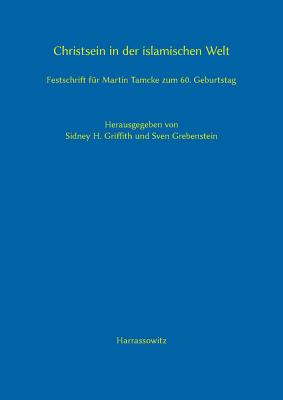 Christsein in Der Islamischen Welt: Festschrift Fur Martin Tamcke Zum 60. Geburtstag - Grebenstein, Sven (Editor), and Griffith, Sidney H (Editor)