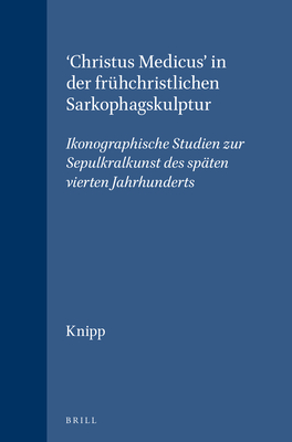 'Christus Medicus' in Der Frhchristlichen Sarkophagskulptur: Ikonographische Studien Zur Sepulkralkunst Des Spten Vierten Jahrhunderts - Knipp, David