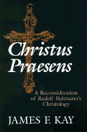 Christus Praesens: A Reconsideration of Rudolf Bultmann's Christology - Kay, James F