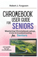 Chromebook User Guide for Seniors: Mastering Chromebook setup, tricks & troubleshooting for Seniors