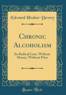Chronic Alcoholism: Its Radical Cure, Without Money, Without Price (Classic Reprint)
