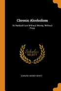Chronic Alcoholism: Its Radical Cure Without Money, Without Price
