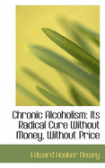 Chronic Alcoholism: Its Radical Cure Without Money, Without Price