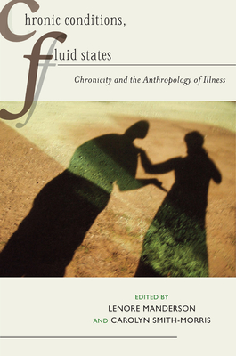 Chronic Conditions, Fluid States: Chronicity and the Anthropology of Illness - Manderson, Lenore (Contributions by), and Smith-Morris, Carolyn (Contributions by), and Inhorn, Marcia (Contributions by)