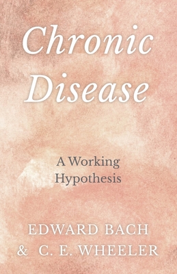 Chronic Disease - A Working Hypothesis - Bach, Edward, and Wheeler, C E