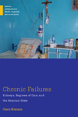 Chronic Failures: Kidneys, Regimes of Care, and the Mexican State - Kierans, Ciara