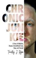 Chronic Junkie: A Story of Addiction, Despair, Unconditional Love, Hope, and Triumph