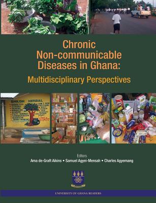 Chronic Non-Communicable Diseases in Ghana. Multidisciplinary Perspectives - Aikins, Ama De-Graft (Editor), and Agyei-Mensah, Samuel (Editor), and Agyemang, Charles (Editor)