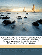 Chronica Do Emperador Clarimundo Tirada Da Linguagem Ungara [or Rather, Written] Por J. de Barros E Novamente Accrescentada