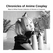 Chronicles of Anime Cosplay: Black & White Portrait Collection of Women in Costumes