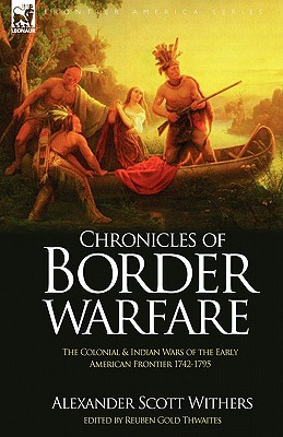 Chronicles of Border Warfare: the Colonial & Indian Wars of the Early American Frontier 1742-1795 - Withers, Alexander Scott