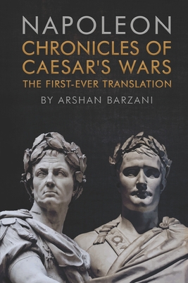 Chronicles of Caesar's Wars: The First-Ever Translation - Marchand, Louis Joseph (Preface by), and Barzani, Arshan (Translated by), and Napoleon I