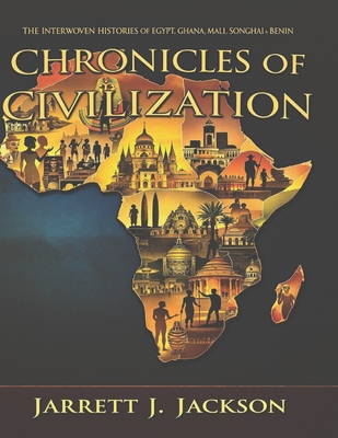 Chronicles of Civilization: The Interwoven Histories of Egypt, Ghana, Mali, Songhai and Benin - Jackson, Jarrett J