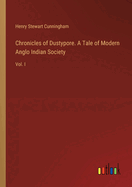 Chronicles of Dustypore. A Tale of Modern Anglo Indian Society: Vol. I