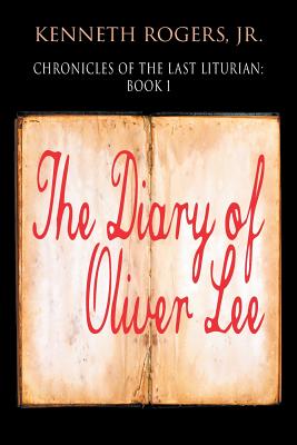 Chronicles of the Last Liturian: Book 1 - The Diary of Oliver Lee - Rogers, Kenneth, Jr.