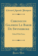 Chronicon Galfridi Le Baker de Swynebroke: Edited with Notes (Classic Reprint)