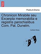 Chronicon Mirabile Seu Excerpta Memorabilia E Registris Parochialibus Com. Pal. Dunelm. - Sharp, Cuthbert