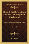 Chronik Der Herzoglichen Residenz Und Hauptstadt Altenburg V1: Enthaltend Die Jahre 1801 Bis 1813 (1827)