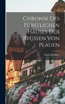 Chronik Des Frstlichen Hauses Der Reussen Von Plauen - Majer, Friedrich