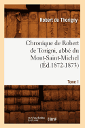 Chronique de Robert de Torigni, Abb? Du Mont-Saint-Michel Tome 1 (?d.1872-1873)