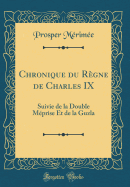 Chronique Du Rgne de Charles IX: Suivie de la Double Mprise Et de la Guzla (Classic Reprint)