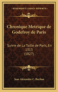 Chronique Metrique de Godefroy de Paris: Suivie de La Taille de Paris, En 1313 (1827)