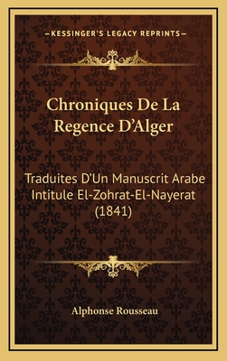 Chroniques de La Regence D'Alger: Traduites D'Un Manuscrit Arabe Intitule El-Zohrat-El-Nayerat (1841) - Rousseau, Alphonse