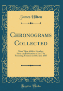 Chronograms Collected: More Than 4000 in Number, Since the Publication of the Two Preceding Volumes in 1882 and 1885 (Classic Reprint)
