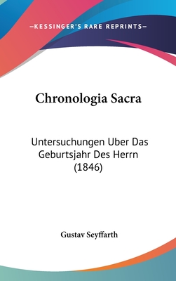 Chronologia Sacra: Untersuchungen Uber Das Geburtsjahr Des Herrn (1846) - Seyffarth, Gustav