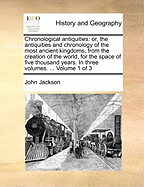 Chronological Antiquities: Or, the Antiquities and Chronology of the Most Ancient Kingdoms, from the Creation of the World, for the Space of Five Thousand Years. in Three Volumes