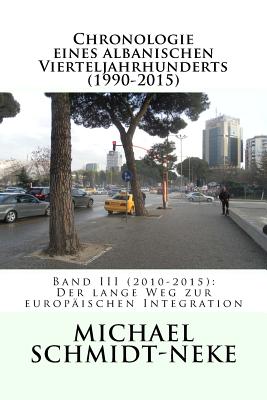 Chronologie eines albanischen Vierteljahrhunderts (1990-2015): Band III (2010-2015): Der lange Weg zur europ?ischen Integration - Elsie, Robert (Editor), and Schmidt-Neke, Michael