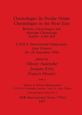 Chronologies du Proche Orient / Chronologies in the Near East, Part ii: Relative Chronologies and Absolute Chronology, 16,000-4,000 B.P.. C.N.R.S. International Symposium, Lyon (France) 24-28 November 1986 - Aurenche, Olivier (Editor), and Evin, Jacques (Editor), and Hours, Francis (Editor)