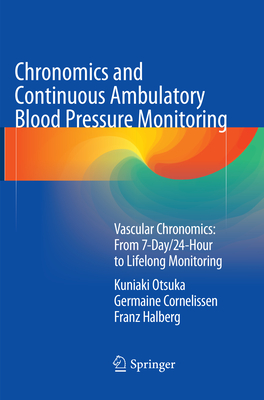 Chronomics and Continuous Ambulatory Blood Pressure Monitoring: Vascular Chronomics: From 7-Day/24-Hour to Lifelong Monitoring - Otsuka, Kuniaki, and Cornelissen, Germaine, and Halberg, Franz