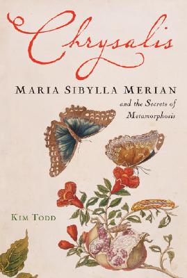 Chrysalis: Maria Sibylla Merian and the Secrets of Metamorphosis - Todd, Kim