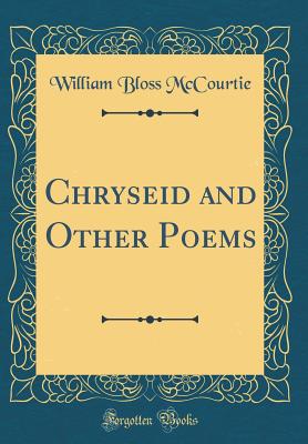 Chryseid and Other Poems (Classic Reprint) - McCourtie, William Bloss