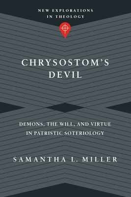 Chrysostom's Devil: Demons, the Will, and Virtue in Patristic Soteriology - Miller, Samantha L