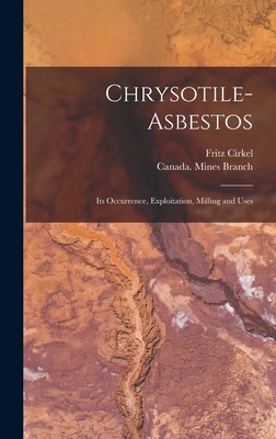 Chrysotile-asbestos [microform]: Its Occurrence, Exploitation, Milling and Uses - Cirkel, Fritz 1863-1914, and Canada Mines Branch (Creator)