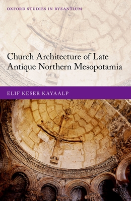 Church Architecture of Late Antique Northern Mesopotamia - Keser Kayaalp, Elif