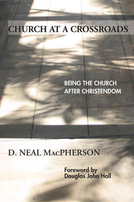Church at a Crossroads: Being the Church After Christendom - MacPherson, D Neal, and Hall, Douglas John (Foreword by)