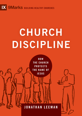 Church Discipline: How the Church Protects the Name of Jesus - Leeman, Jonathan, and Leeman, Jonathan (Editor)