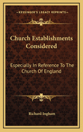 Church Establishments Considered: Especially in Reference to the Church of England