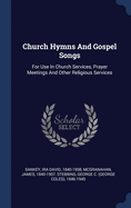 Church Hymns and Gospel Songs: For Use in Church Services, Prayer Meetings and Other Religious Gatherings (Classic Reprint)
