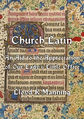 Church Latin: An Aid to the Appreciation of Our Lady's Little Office - Manning, Lloyd, and Brandt, Veronica (Editor), and Brandt, Patrick (Revised by)