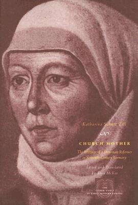 Church Mother: The Writings of a Protestant Reformer in Sixteenth-Century Germany - Zell, Katharina Schtz, and McKee, Elsie (Translated by)