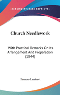 Church Needlework: With Practical Remarks On Its Arrangement And Preparation (1844)
