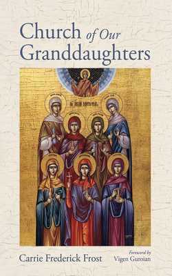 Church of Our Granddaughters - Frost, Carrie Frederick, and Guroian, Vigen (Foreword by)