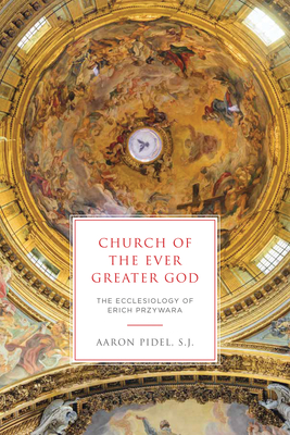 Church of the Ever Greater God: The Ecclesiology of Erich Przywara - Pidel S J, Aaron