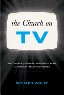 Church on TV: Portrayals of Priests, Pastors and Nuns on American Television Series - Wolff, Richard