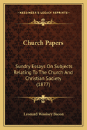 Church Papers: Sundry Essays On Subjects Relating To The Church And Christian Society (1877)